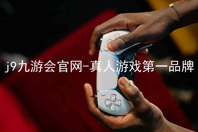 j9九游会官网-真人游戏第一品牌